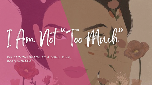 I Am Not “Too Much”: Reclaiming Space as a Loud, Deep, Bold Woman