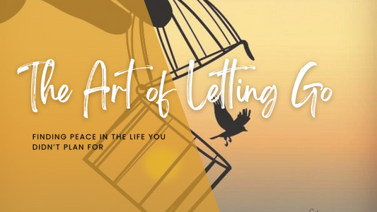 The Art of Letting Go: Finding Peace in the Life You Didn’t Plan For